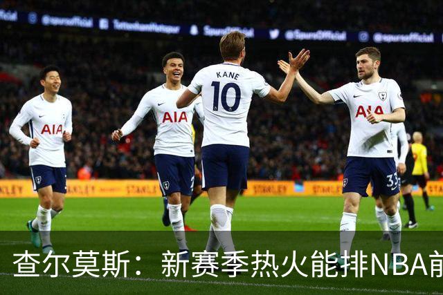 查尔莫斯：新赛季热火能排NBA前五 顶级防守可弥补控卫短板